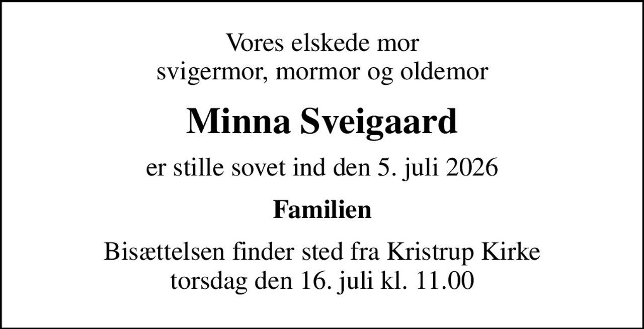 Vores elskede mor svigermor, mormor og oldemor
Minna Sveigaard
er stille sovet ind den 5. juli 2026
Familien
Bisættelsen finder sted fra Kristrup Kirke  torsdag den 16. juli kl. 11.00