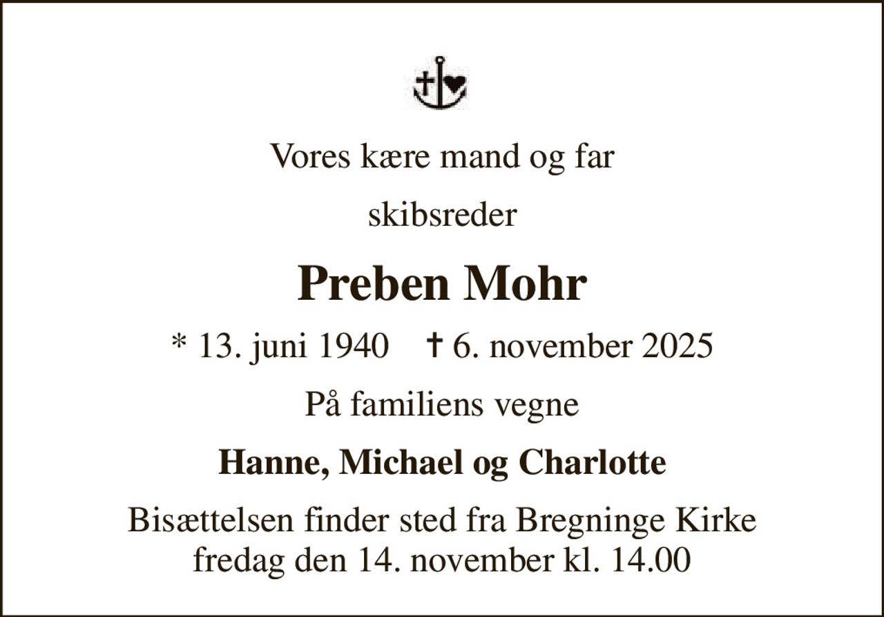 Vores kære mand og far
skibsreder
Preben Mohr
* 13. juni 1940    ✝ 6. november 2025
På familiens vegne
Hanne, Michael og Charlotte
Bisættelsen finder sted fra Bregninge Kirke  fredag den 14. november kl. 14.00