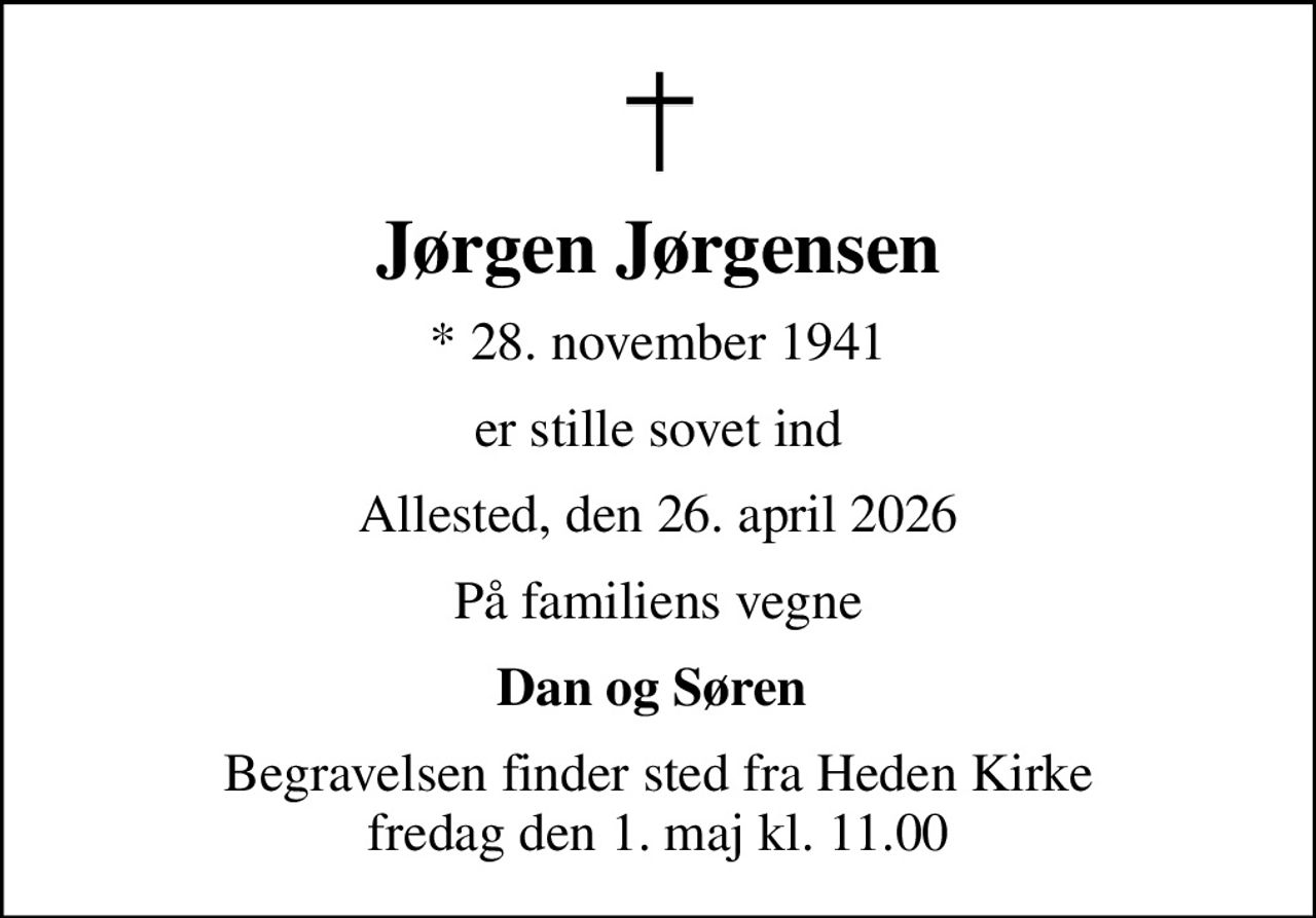 Jørgen Jørgensen
* 28. november 1941
er stille sovet ind
Allested, den 26. april 2026
På familiens vegne
Dan og Søren 
Begravelsen finder sted fra Heden Kirke  fredag den 1. maj kl. 11.00