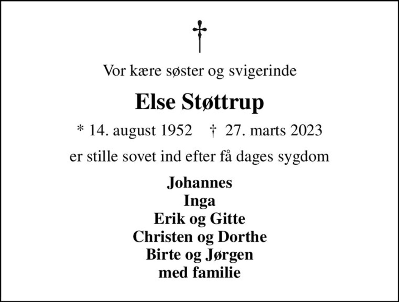 Vor kære søster og svigerinde
Else Støttrup
* 14. august 1952    ✝ 27. marts 2023
er stille sovet ind efter få dages sygdom
Johannes Inga Erik og Gitte Christen og Dorthe Birte og Jørgen med familie