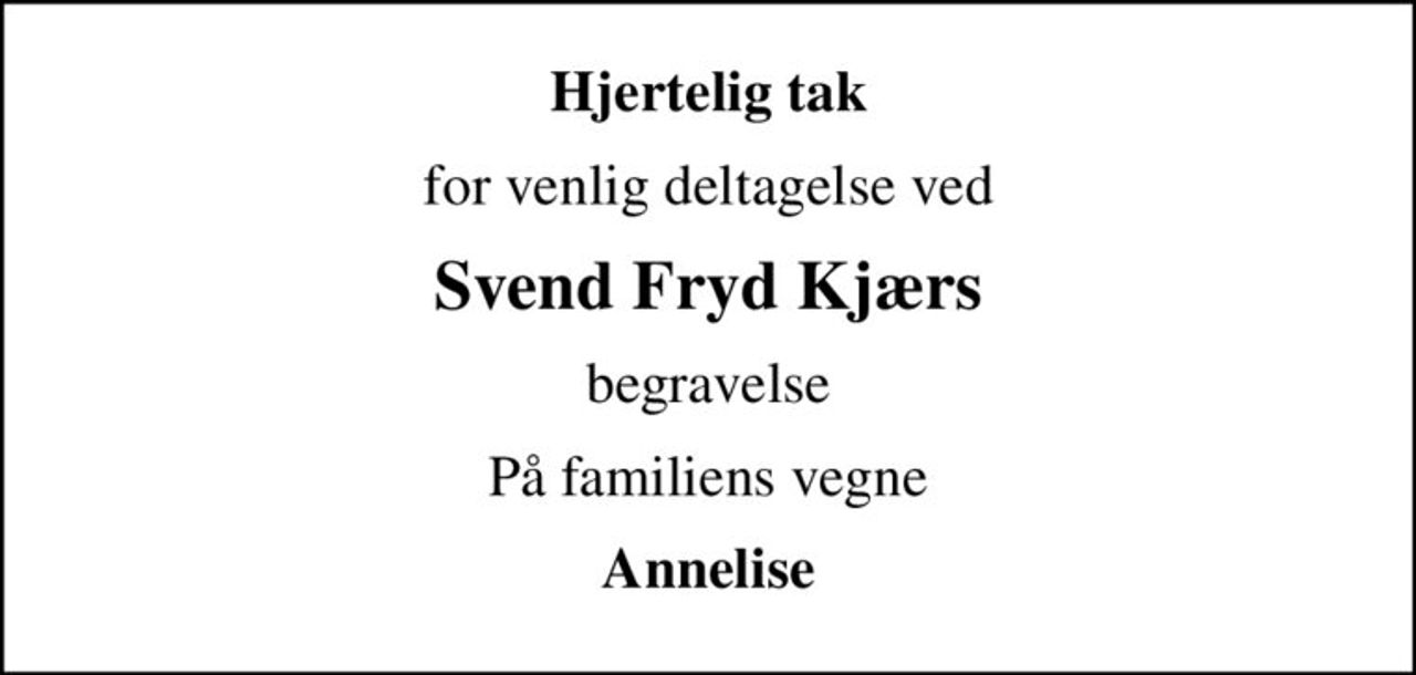 Hjertelig tak
for venlig deltagelse ved
Svend Fryd Kjærs
begravelse
På familiens vegne
Annelise