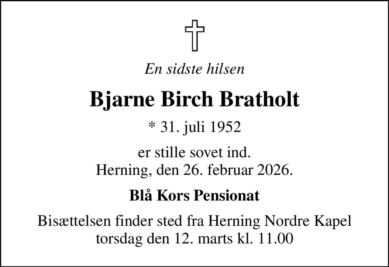 En sidste hilsen
Bjarne Birch Bratholt
* 31. juli 1952
er stille sovet ind. Herning, den 26. februar 2026.
Blå Kors Pensionat
Bisættelsen finder sted fra Herning Nordre Kapel  torsdag den 12. marts kl. 11.00