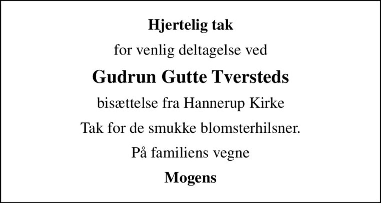 Hjertelig tak
for venlig deltagelse ved
Gudrun Gutte Tversteds
bisættelse fra Hannerup Kirke
Tak for de smukke blomsterhilsner.
På familiens vegne
Mogens