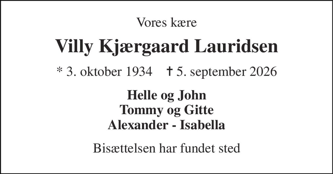 Vores kære 
Villy Kjærgaard Lauridsen 
★​ 3. oktober 1934​    ✝​ 5. september 2026 
Helle og John Tommy og Gitte Alexander - Isabella 
Bisættelsen har fundet sted