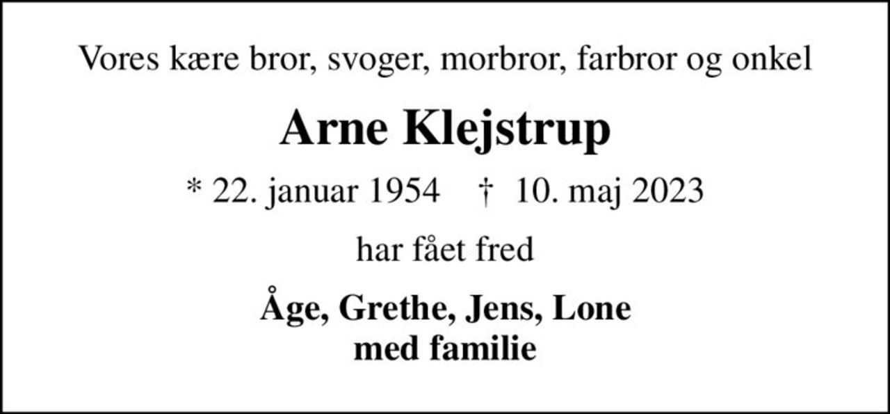 Vores kære bror, svoger, morbror, farbror og onkel
Arne Klejstrup
* 22. januar 1954    ✝ 10. maj 2023
har fået fred
Åge, Grethe, Jens, Lone med familie