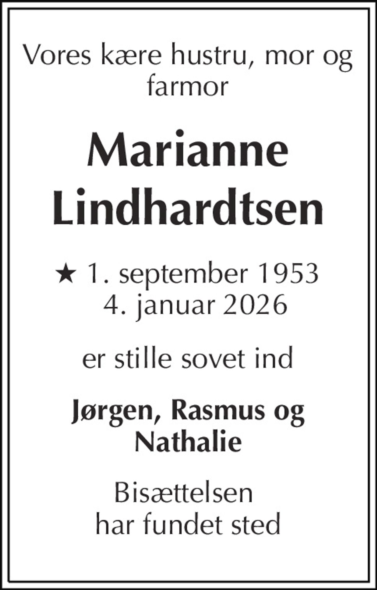 Vores kære hustru, mor og farmor 
Marianne Lindhardtsen 
★ 1. september 1953 ✝ 4. januar 2026 
er stille sovet ind 
Jørgen, Rasmus og Nathalie 
Bisættelsen  har fundet sted