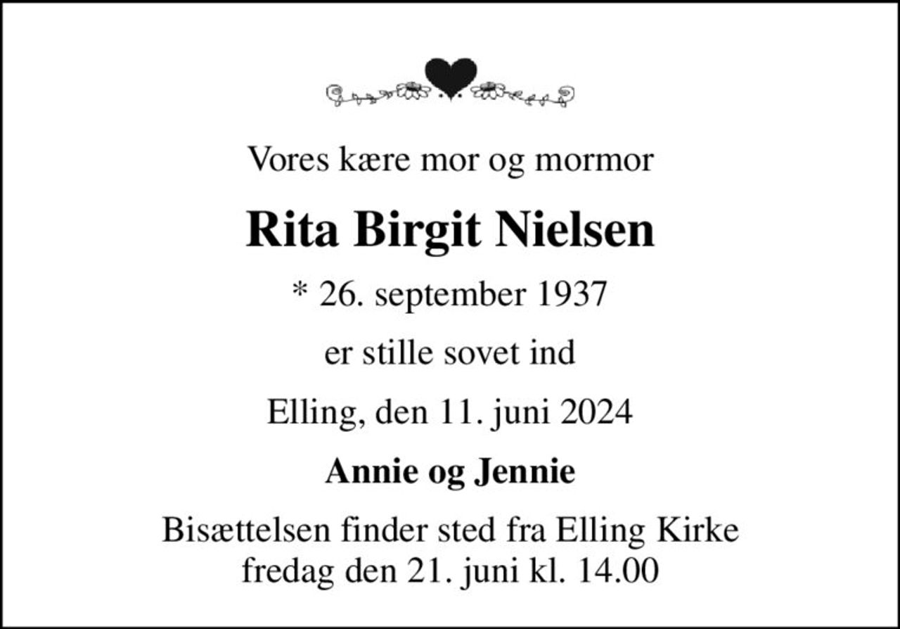 Vores kære mor og mormor
Rita Birgit Nielsen
* 26. september 1937
er stille sovet ind
Elling, den 11. juni 2024
Annie og Jennie
Bisættelsen finder sted fra Elling Kirke  fredag den 21. juni kl. 14.00