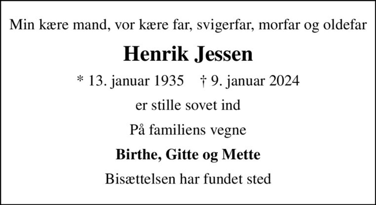 Min kære mand, vor kære far, svigerfar, morfar og oldefar
Henrik Jessen
* 13. januar 1935    ✝ 9. januar 2024
er stille sovet ind
På familiens vegne
Birthe, Gitte og Mette
Bisættelsen har fundet sted