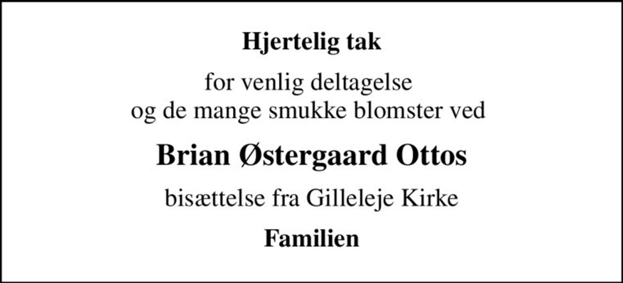 Hjertelig tak
for venlig deltagelse  og de mange smukke blomster ved 
Brian Østergaard Ottos
bisættelse fra Gilleleje Kirke
Familien
