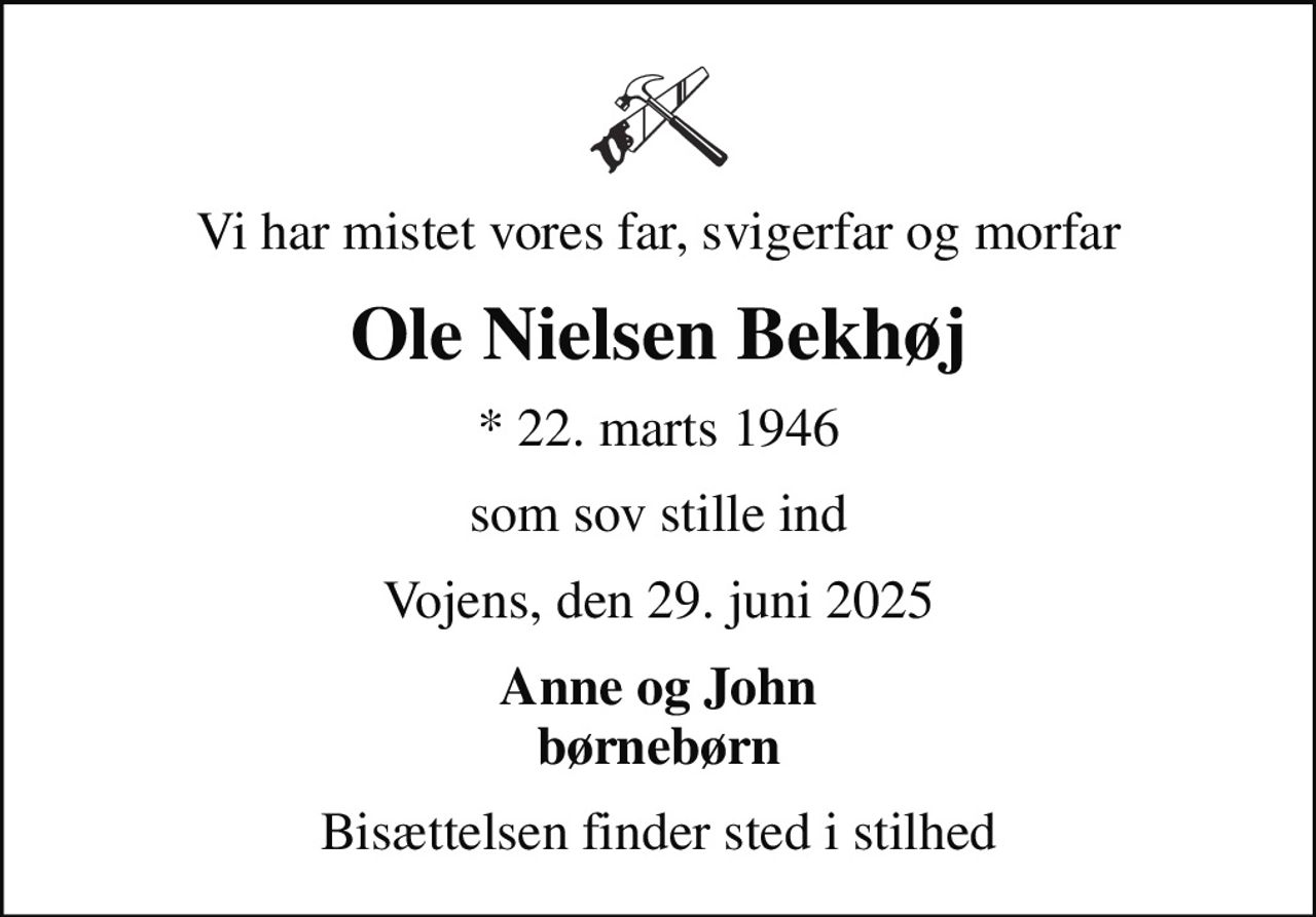 Vi har mistet vores far, svigerfar og morfar
Ole Nielsen Bekhøj
* 22. marts 1946
som sov stille ind
Vojens, den 29. juni 2025
Anne og John børnebørn
Bisættelsen finder sted i stilhed
