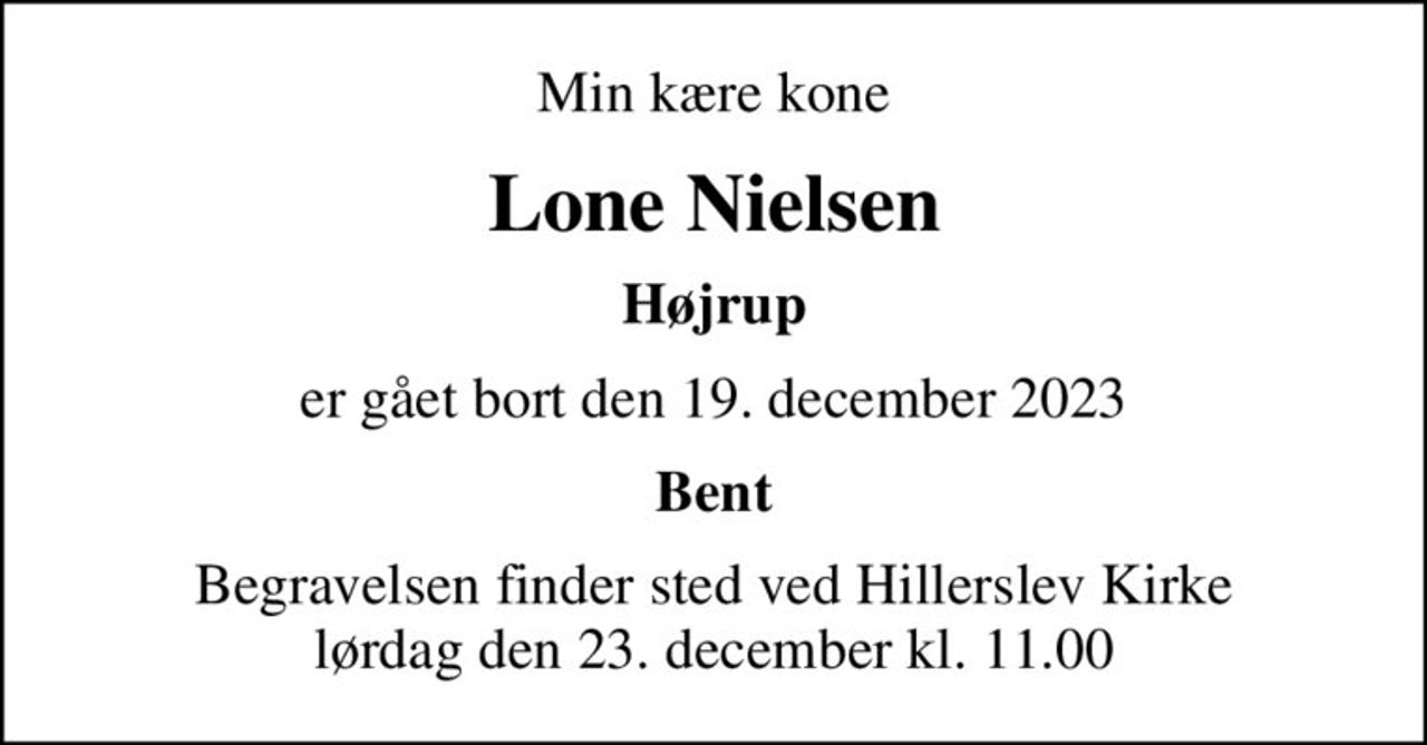 Min kære kone
Lone Nielsen
Højrup
er gået bort den 19. december 2023
Bent
Begravelsen finder sted ved Hillerslev Kirke  lørdag den 23. december kl. 11.00