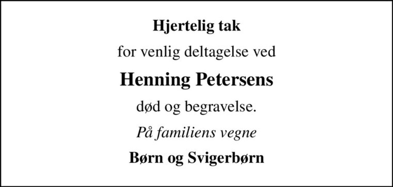 Hjertelig tak
for venlig deltagelse ved
Henning Petersens
død og begravelse.
På familiens vegne
Børn og Svigerbørn