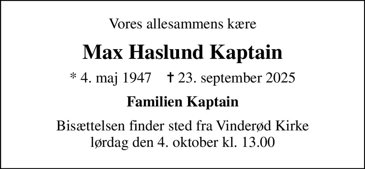 Vores allesammens kære
Max Haslund Kaptain
* 4. maj 1947    ✝ 23. september 2025
Familien Kaptain
Bisættelsen finder sted fra Vinderød Kirke  lørdag den 4. oktober kl. 13.00