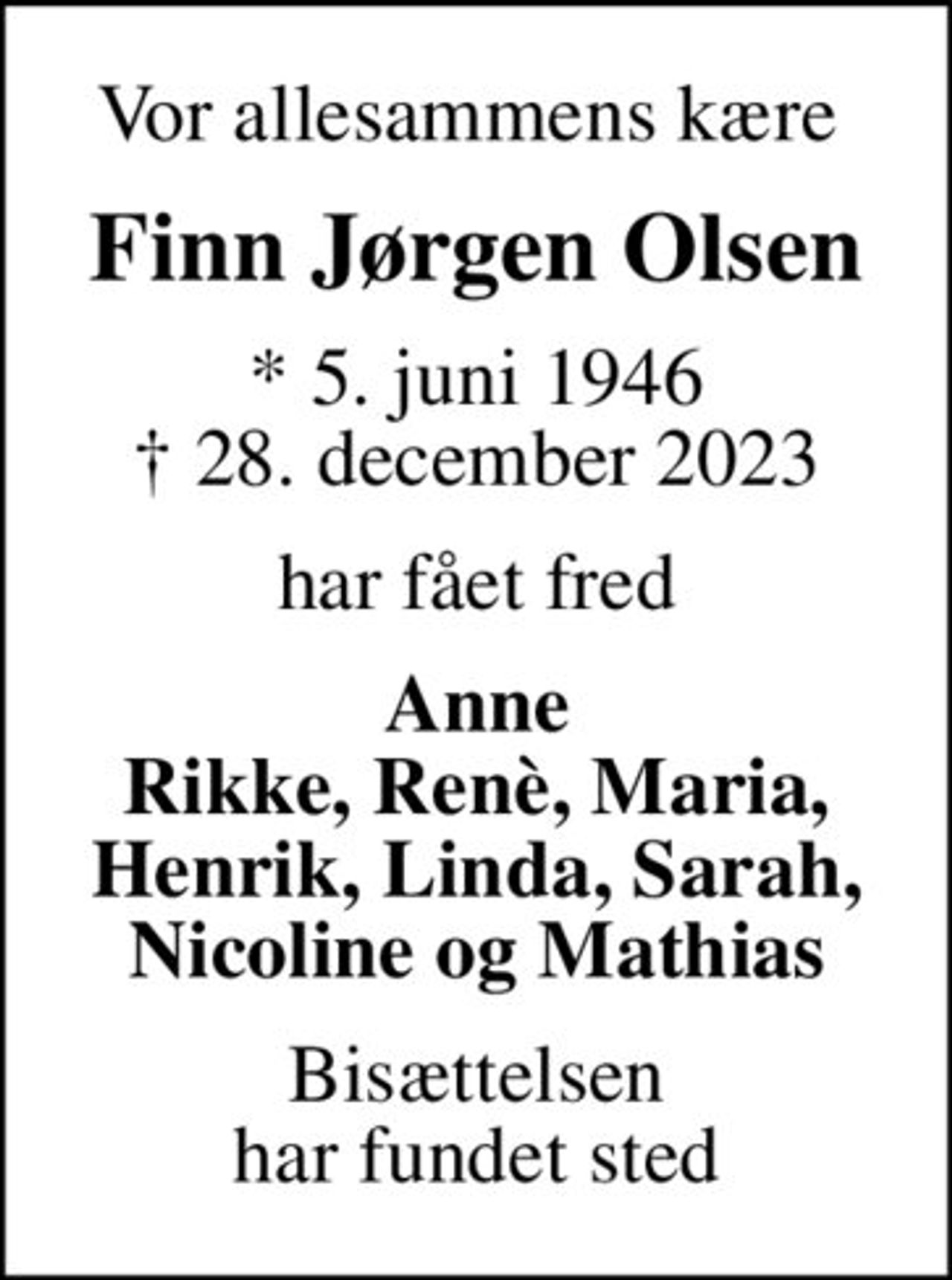 Vor allesammens kære 
Finn Jørgen Olsen
* 5. juni 1946
						✝ 28. december 2023
har fået fred
Anne Rikke, Renè, Maria, Henrik, Linda, Sarah, Nicoline og Mathias
Bisættelsen har fundet sted