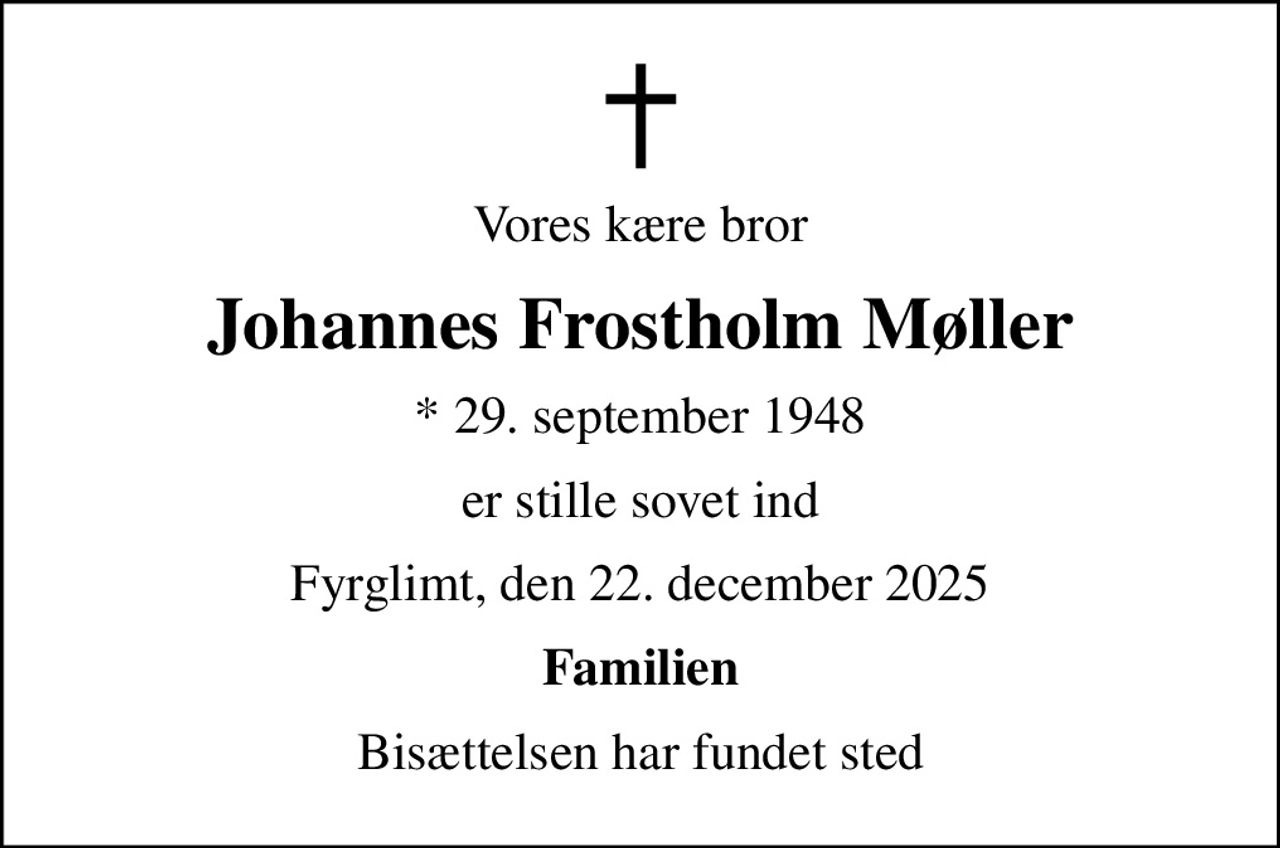 Vores kære bror
Johannes Frostholm Møller
* 29. september 1948
er stille sovet ind
Fyrglimt, den 22. december 2025
Familien
Bisættelsen har fundet sted