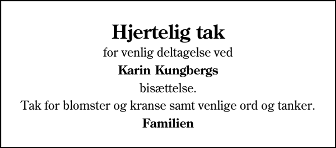<p>Hjertelig tak<br />for venlig deltagelse ved<br />Karin Kungbergs<br />bisættelse.<br />Tak for blomster og kranse samt venlige ord og tanker.<br />Familien</p>