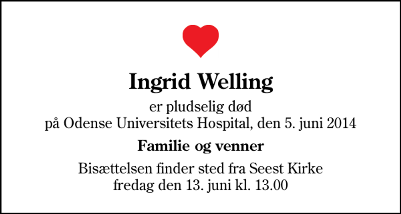 <p>Ingrid Welling<br />er pludselig død på Odense Universitets Hospital, den 5. juni 2014<br />Familie og venner<br />Bisættelsen finder sted fra Seest Kirke fredag den 13. juni kl. 13.00</p>