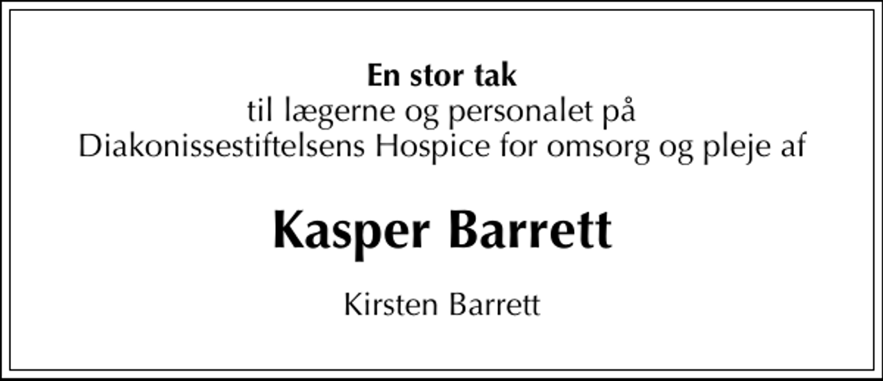 <p>En stor tak<br />til lægerne og personalet på Diakonissestiftelsens Hospice for omsorg og pleje af<br />Kasper Barrett<br />Kirsten Barrett</p>