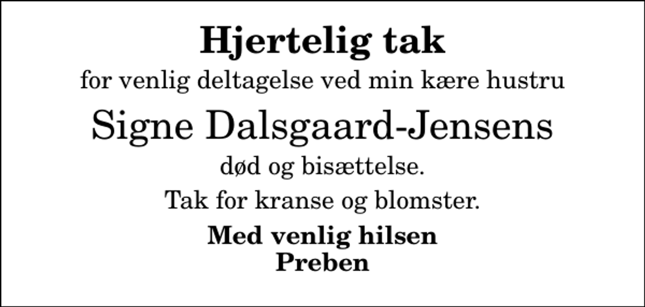 <p>Hjertelig tak<br />for venlig deltagelse ved min kære hustru<br />Signe Dalsgaard-Jensens<br />død og bisættelse.<br />Tak for kranse og blomster.<br />Med venlig hilsen Preben</p>