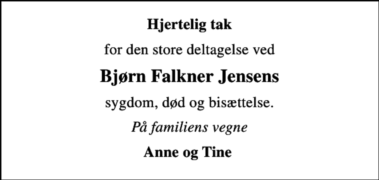 <p>Hjertelig tak<br />for den store deltagelse ved<br />Bjørn Falkner Jensens<br />sygdom, død og bisættelse.<br />På familiens vegne<br />Anne og Tine</p>