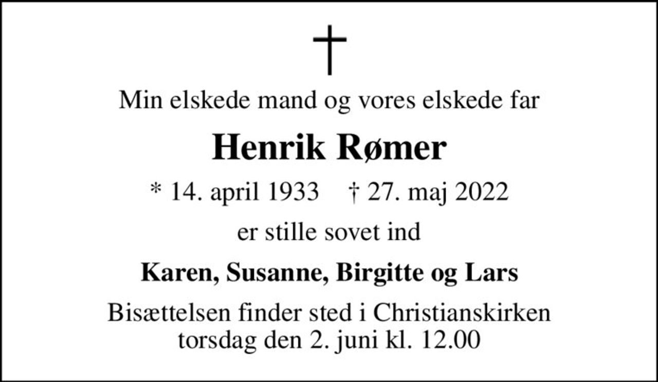 Min elskede mand og vores elskede far
Henrik Rømer
* 14. april 1933    ✝ 27. maj 2022
er stille sovet ind
Karen, Susanne, Birgitte og Lars
Bisættelsen finder sted i Christianskirken  torsdag den 2. juni kl. 12.00