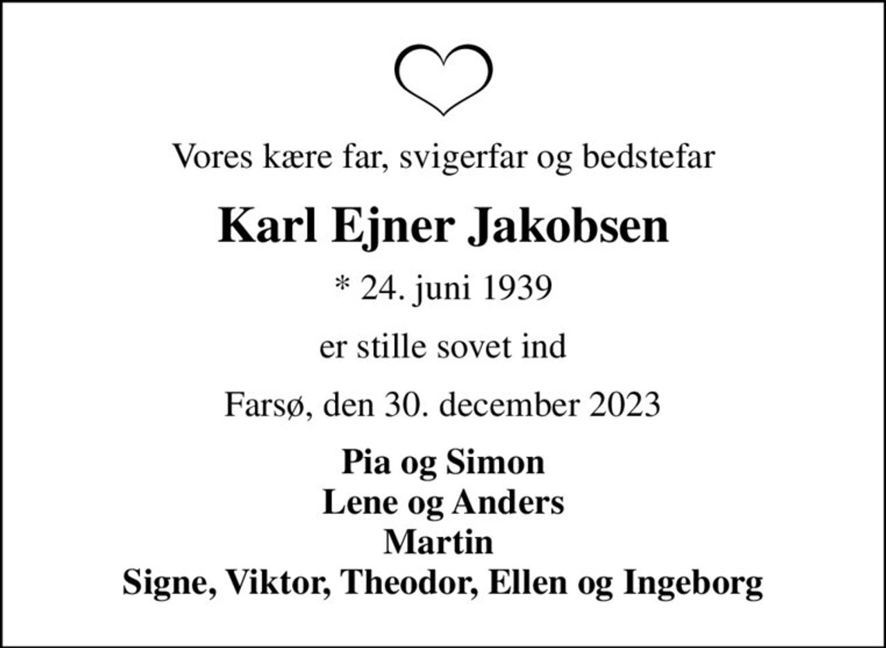 Vores kære far, svigerfar og bedstefar
Karl Ejner Jakobsen
* 24. juni 1939
er stille sovet ind
Farsø, den 30. december 2023
Pia og Simon Lene og Anders Martin  Signe, Viktor, Theodor, Ellen og Ingeborg