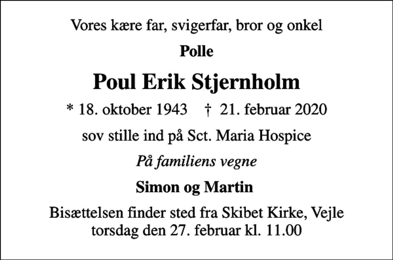 <p>Vores kære far, svigerfar, bror og onkel<br />Polle<br />Poul Erik Stjernholm<br />* 18. oktober 1943 ✝ 21. februar 2020<br />sov stille ind på Sct. Maria Hospice<br />På familiens vegne<br />Simon og Martin<br />Bisættelsen finder sted fra Skibet Kirke, Vejle torsdag den 27. februar kl. 11.00</p>