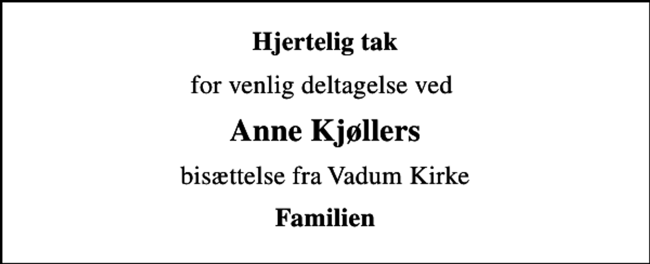<p>Hjertelig tak<br />for venlig deltagelse ved<br />Anne Kjøllers<br />bisættelse fra Vadum Kirke<br />Familien</p>