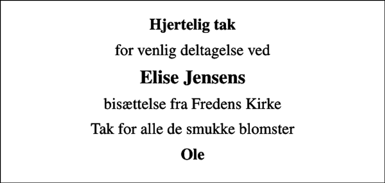 <p>Hjertelig tak<br />for venlig deltagelse ved<br />Elise Jensens<br />bisættelse fra Fredens Kirke<br />Tak for alle de smukke blomster<br />Ole</p>