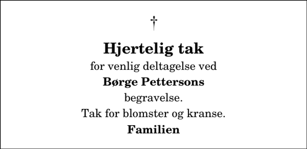 <p>Hjertelig tak<br />for venlig deltagelse ved<br />Børge Pettersons<br />begravelse.<br />Tak for blomster og kranse.<br />Familien</p>