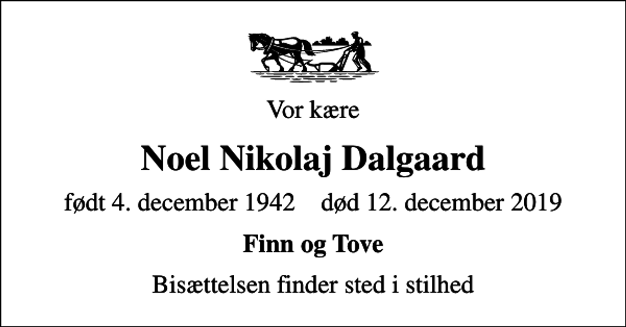 <p>Vor kære<br />Noel Nikolaj Dalgaard<br />født 4. december 1942 død 12. december 2019<br />Finn og Tove<br />Bisættelsen finder sted i stilhed</p>