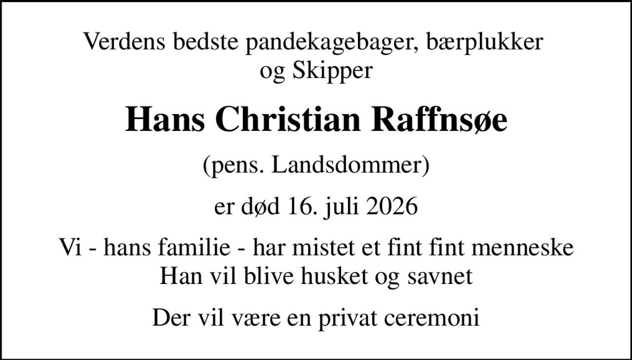 Verdens bedste pandekagebager, bærplukker  og Skipper
Hans Christian Raffnsøe
(pens. Landsdommer)
er død 16. juli 2026
Vi - hans familie - har mistet et fint fint menneske Han vil blive husket og savnet
Der vil være en privat ceremoni