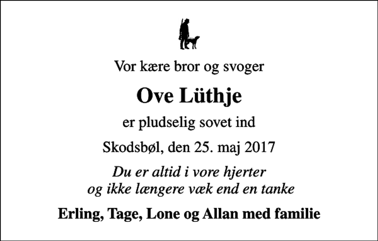 <p>Vor kære bror og svoger<br />Ove Lüthje<br />er pludselig sovet ind<br />Skodsbøl, den 25. maj 2017<br />Du er altid i vore hjerter og ikke længere væk end en tanke<br />Erling, Tage, Lone og Allan med familie</p>