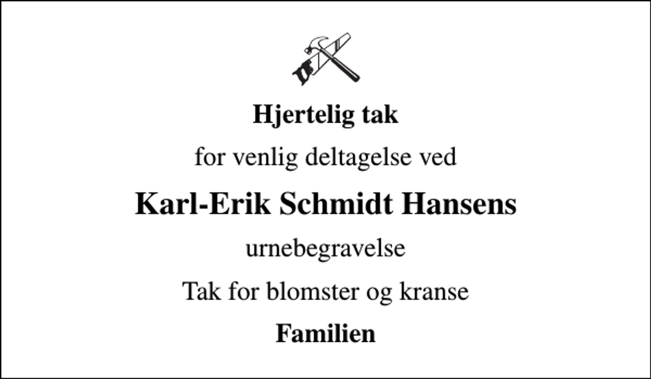 <p>Hjertelig tak<br />for venlig deltagelse ved<br />Karl-Erik Schmidt Hansens<br />urnebegravelse<br />Tak for blomster og kranse<br />Familien</p>