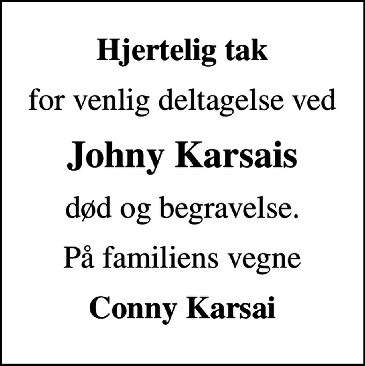 <p>Hjertelig tak<br />for venlig deltagelse ved<br />Johny Karsais<br />død og begravelse.<br />På familiens vegne<br />Conny Karsai</p>