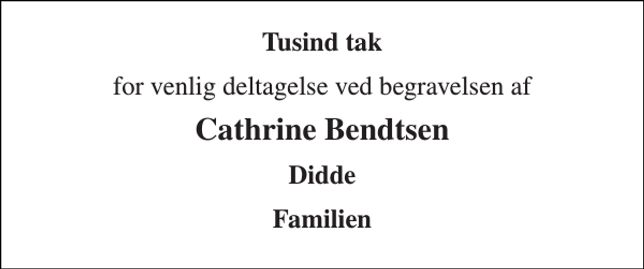 <p>Tusind tak<br />for venlig deltagelse ved begravelsen af<br />Cathrine Bendtsen<br />Didde<br />Familien</p>