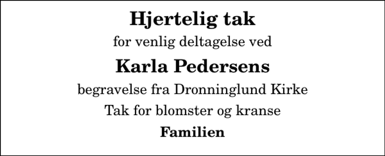 <p>Hjertelig tak<br />for venlig deltagelse ved<br />Karla Pedersens<br />begravelse fra Dronninglund Kirke<br />Tak for blomster og kranse<br />Familien</p>