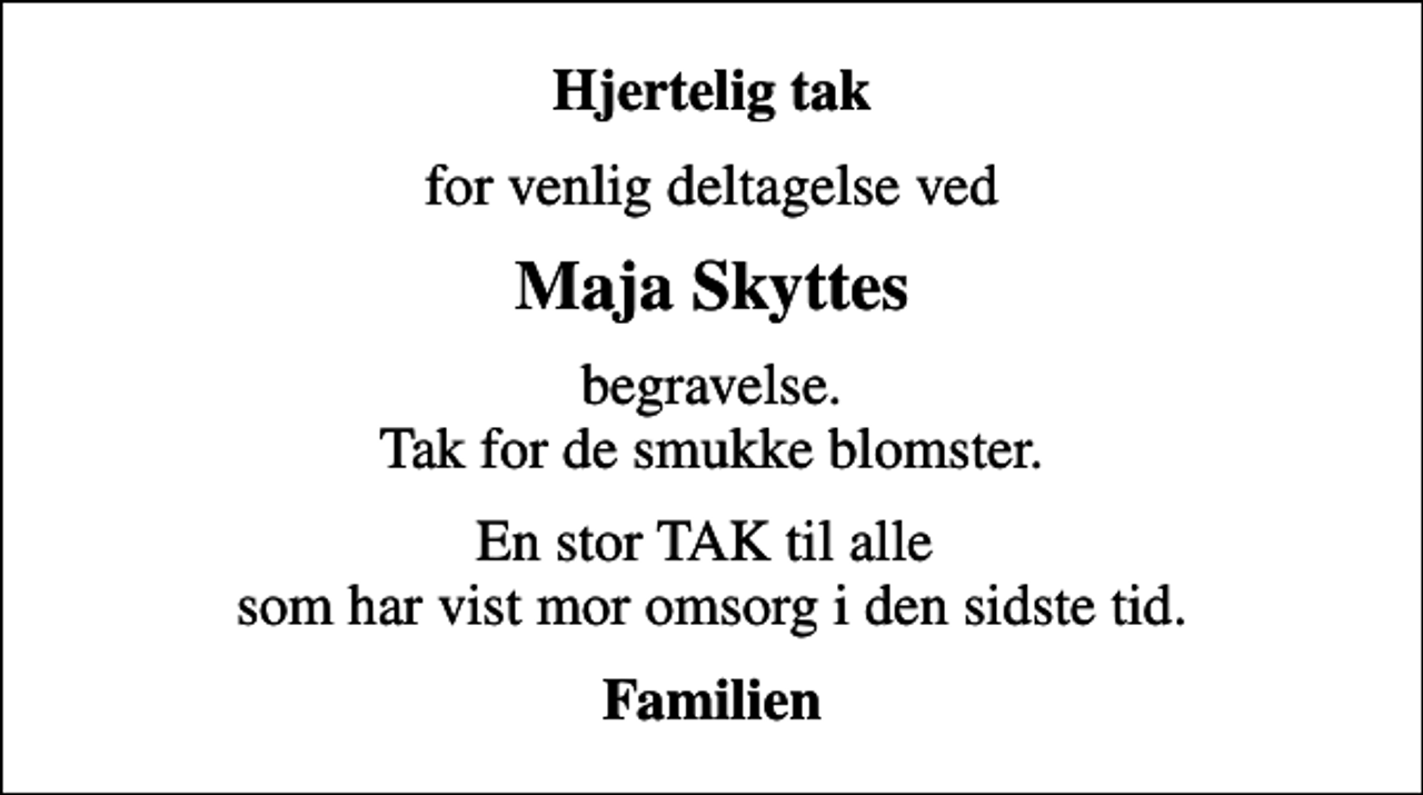 <p>Hjertelig tak<br />for venlig deltagelse ved<br />Maja Skyttes<br />begravelse. Tak for de smukke blomster.<br />En stor TAK til alle som har vist mor omsorg i den sidste tid.<br />Familien</p>