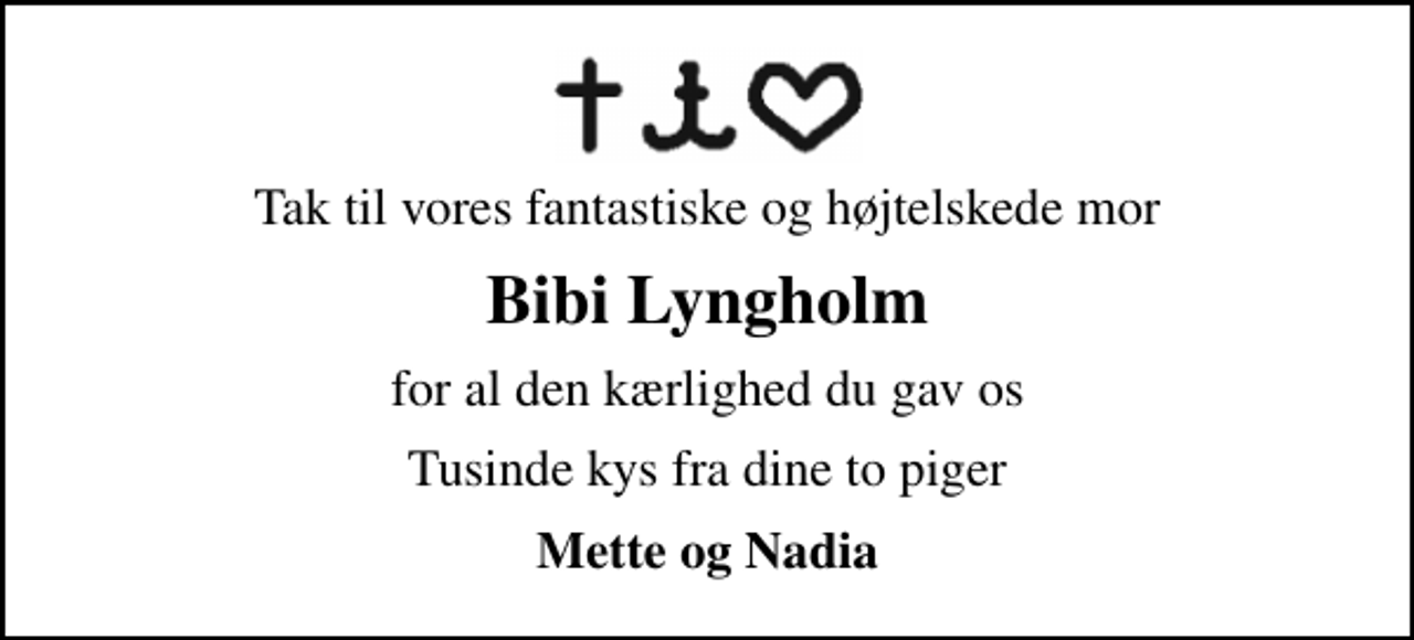 <p>Tak til vores fantastiske og højtelskede mor<br />Bibi Lyngholm<br />for al den kærlighed du gav os<br />Tusinde kys fra dine to piger<br />Mette og Nadia</p>