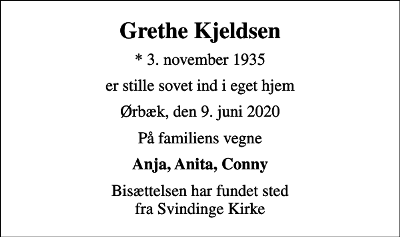 <p>Grethe Kjeldsen<br />* 3. november 1935<br />er stille sovet ind i eget hjem<br />Ørbæk, den 9. juni 2020<br />På familiens vegne<br />Anja, Anita, Conny<br />Bisættelsen har fundet sted fra Svindinge Kirke</p>