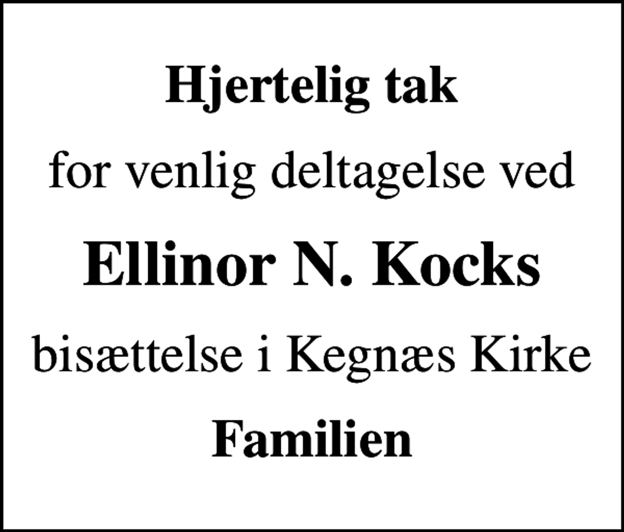 <p>Hjertelig tak<br />for venlig deltagelse ved<br />Ellinor N. Kocks<br />bisættelse i Kegnæs Kirke<br />Familien</p>