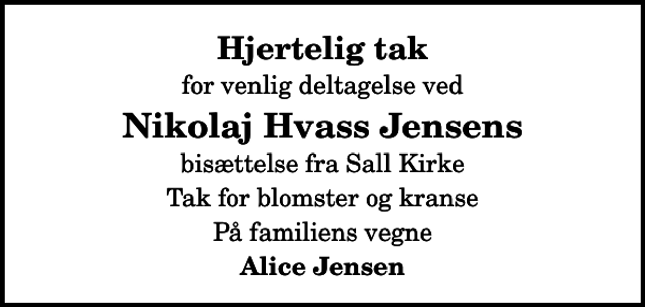 <p>Hjertelig tak<br />for venlig deltagelse ved<br />Nikolaj Hvass Jensens<br />bisættelse fra Sall Kirke<br />Tak for blomster og kranse<br />På familiens vegne<br />Alice Jensen</p>