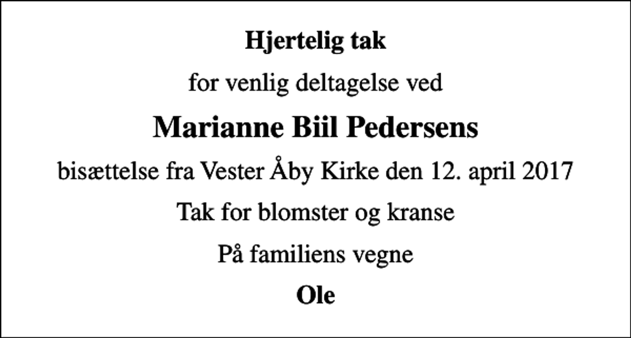 <p>Hjertelig tak<br />for venlig deltagelse ved<br />Marianne Biil Pedersens<br />bisættelse fra Vester Åby Kirke den 12. april 2017<br />Tak for blomster og kranse<br />På familiens vegne<br />Ole</p>