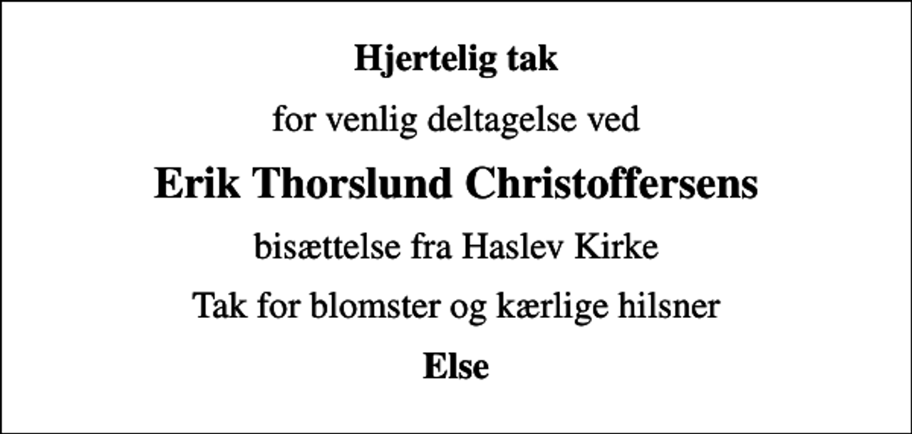 <p>Hjertelig tak<br />for venlig deltagelse ved<br />Erik Thorslund Christoffersens<br />bisættelse fra Haslev Kirke<br />Tak for blomster og kærlige hilsner<br />Else</p>