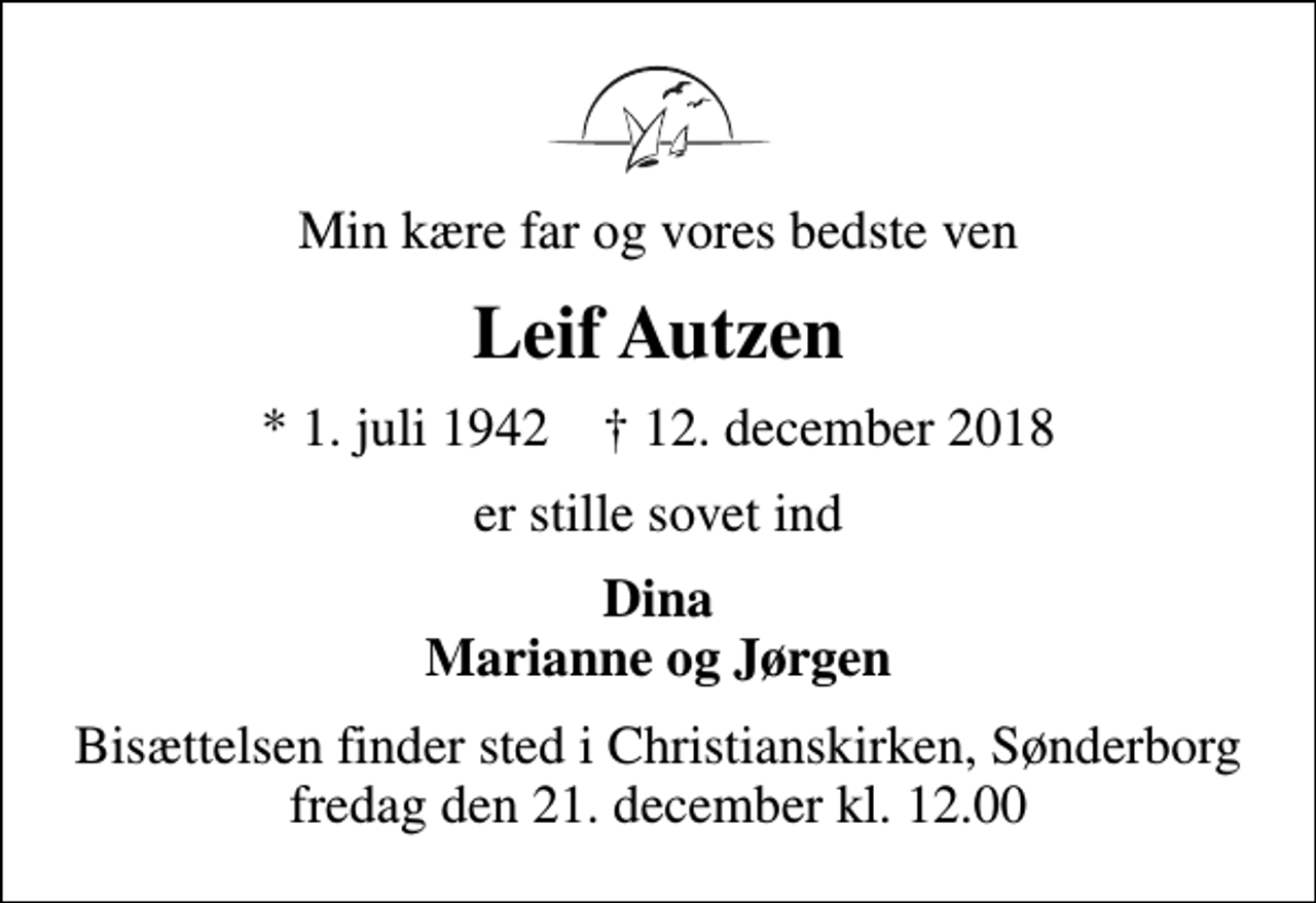 <p>Min kære far og vores bedste ven<br />Leif Autzen<br />* 1. juli 1942 ✝ 12. december 2018<br />er stille sovet ind<br />Dina Marianne og Jørgen<br />Bisættelsen finder sted i Christianskirken, Sønderborg fredag den 21. december kl. 12.00</p>