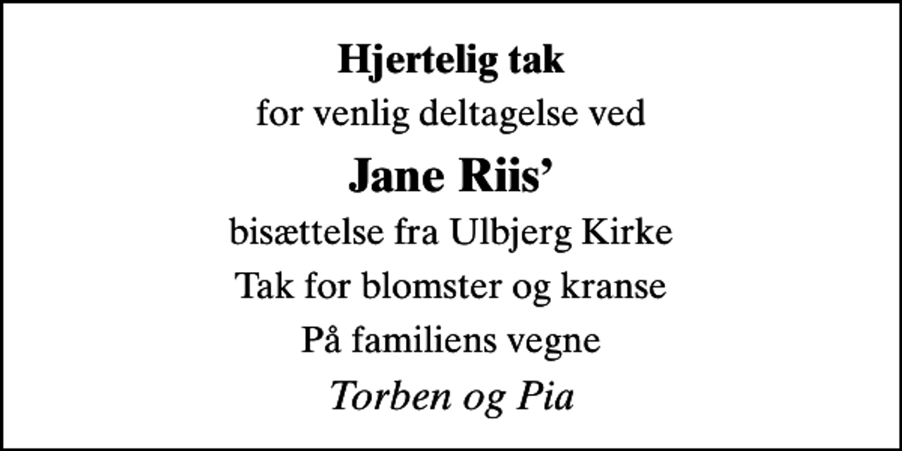 <p>Hjertelig tak<br />for venlig deltagelse ved<br />Jane Riis<br />bisættelse fra Ulbjerg Kirke<br />Tak for blomster og kranse<br />På familiens vegne<br />Torben og Pia</p>