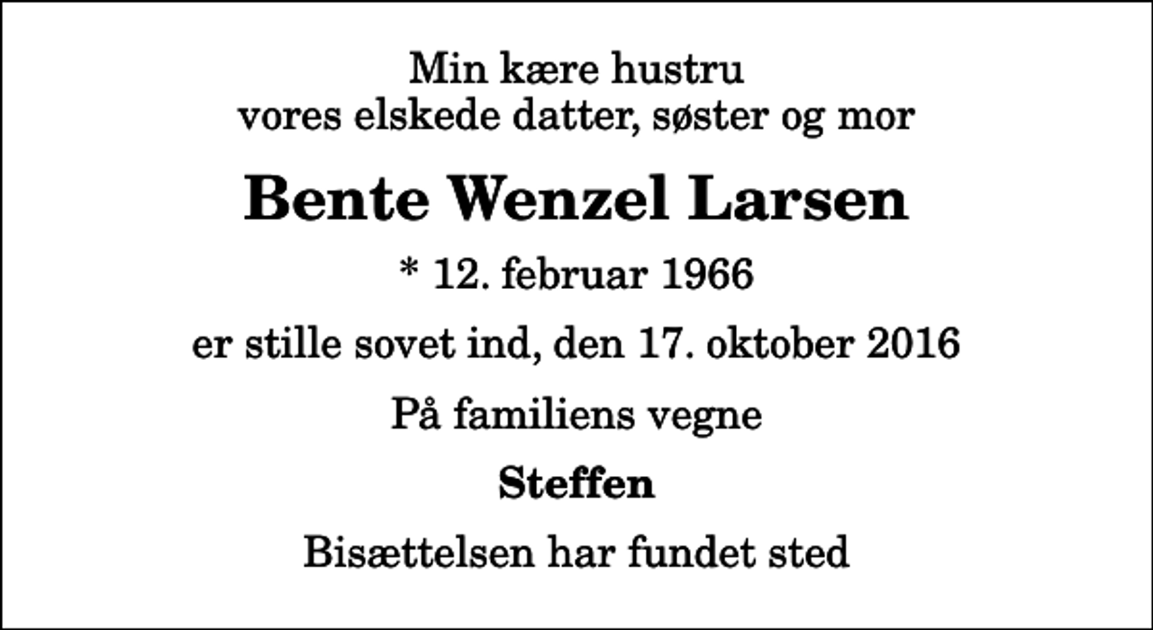 <p>Min kære hustru vores elskede datter, søster og mor<br />Bente Wenzel Larsen<br />* 12. februar 1966<br />er stille sovet ind, den 17. oktober 2016<br />På familiens vegne<br />Steffen<br />Bisættelsen har fundet sted</p>