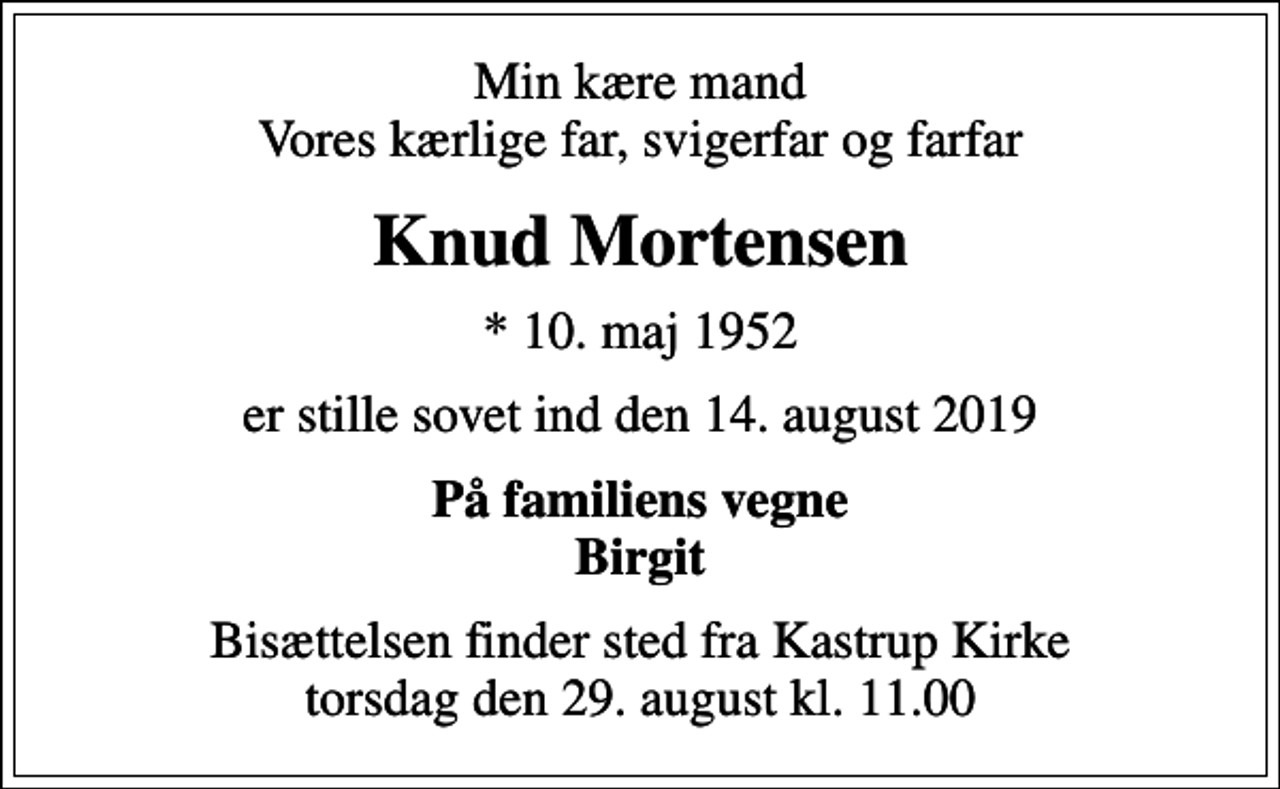 <p>Min kære mand Vores kærlige far, svigerfar og farfar<br />Knud Mortensen<br />* 10. maj 1952<br />er stille sovet ind den 14. august 2019<br />På familiens vegne Birgit<br />Bisættelsen finder sted fra Kastrup Kirke torsdag den 29. august kl. 11.00</p>