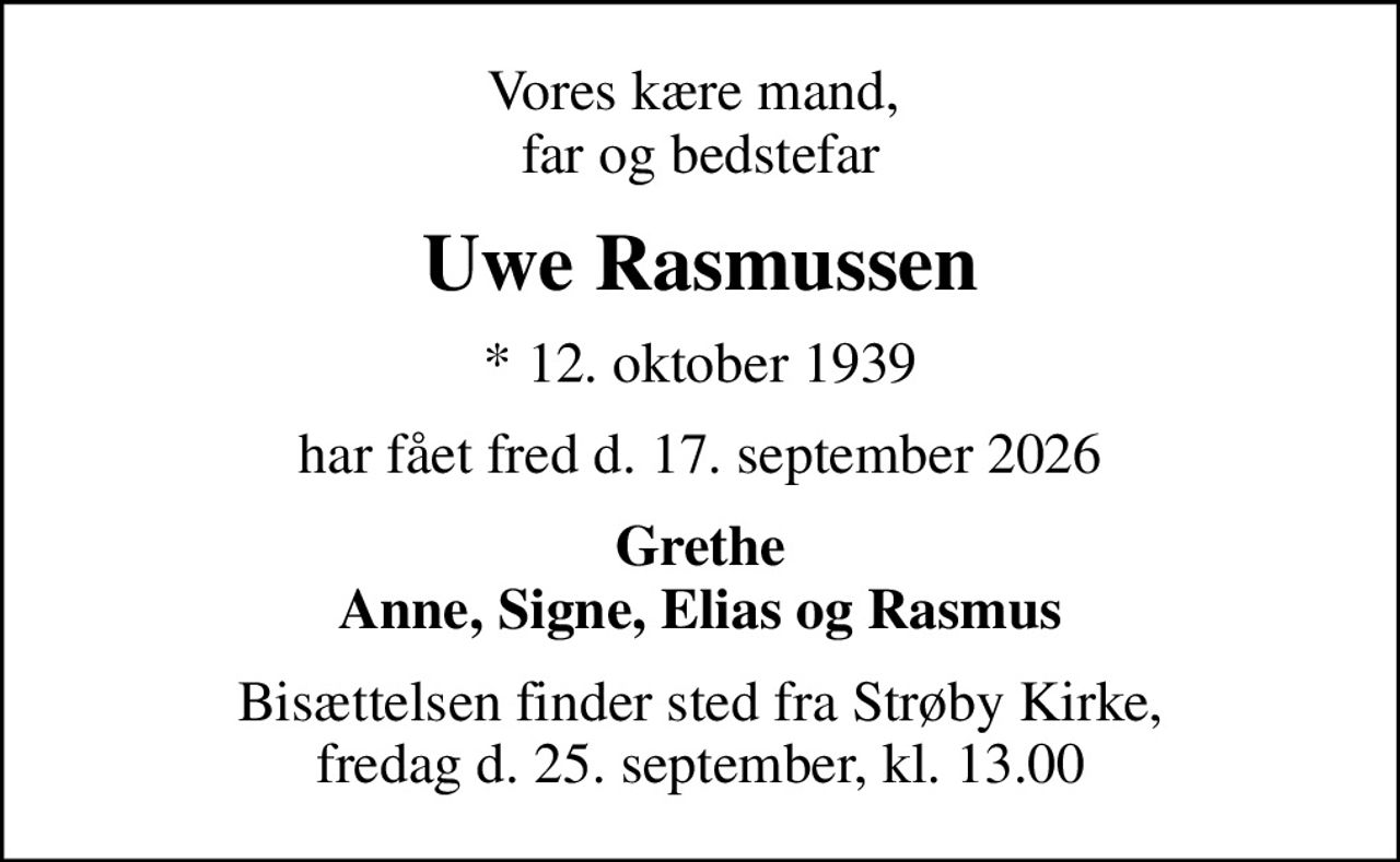 Vores kære mand,  far og bedstefar
Uwe Rasmussen
* 12. oktober 1939
har fået fred d. 17. september 2026
Grethe Anne, Signe, Elias og Rasmus
Bisættelsen finder sted fra Strøby Kirke, fredag d. 25. september, kl. 13.00