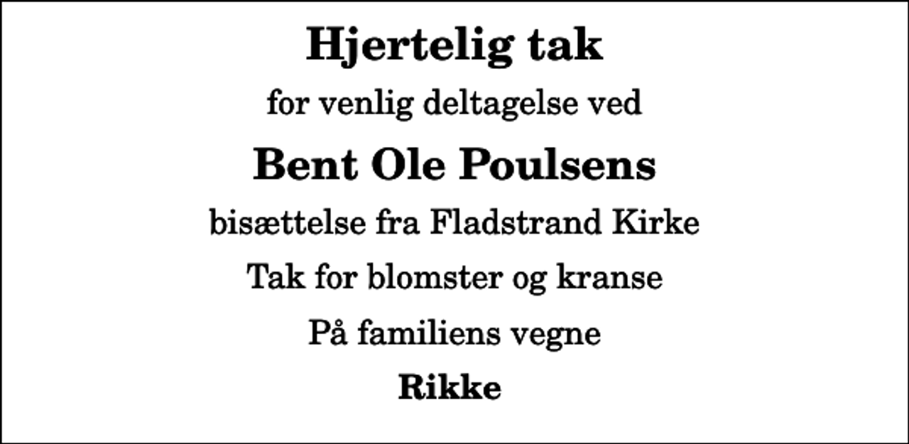 <p>Hjertelig tak<br />for venlig deltagelse ved<br />Bent Ole Poulsens<br />bisættelse fra Fladstrand Kirke<br />Tak for blomster og kranse<br />På familiens vegne<br />Rikke</p>